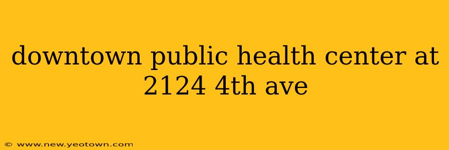 downtown public health center at 2124 4th ave