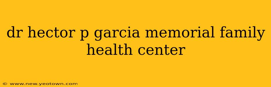 dr hector p garcia memorial family health center