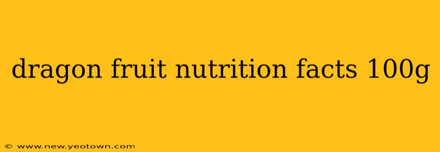 dragon fruit nutrition facts 100g