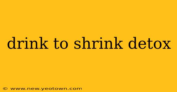 drink to shrink detox