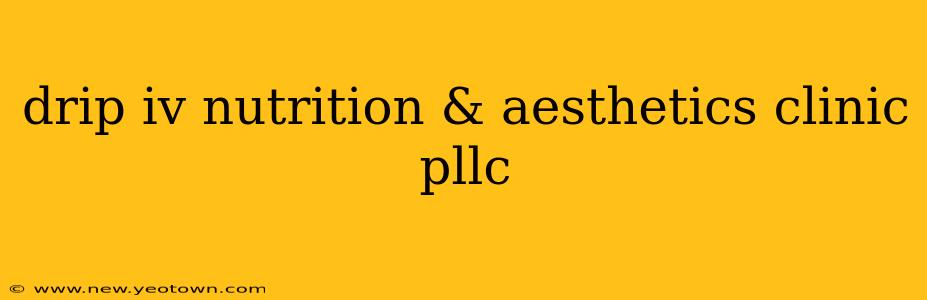 drip iv nutrition & aesthetics clinic pllc