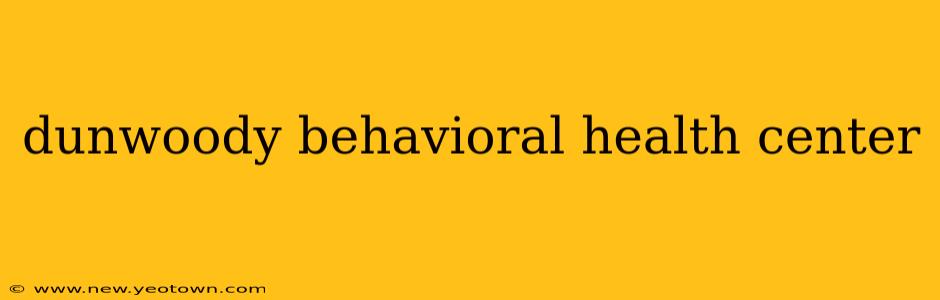 dunwoody behavioral health center