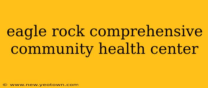 eagle rock comprehensive community health center