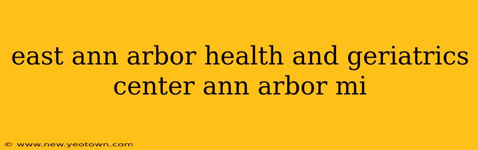 east ann arbor health and geriatrics center ann arbor mi