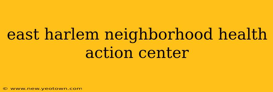 east harlem neighborhood health action center