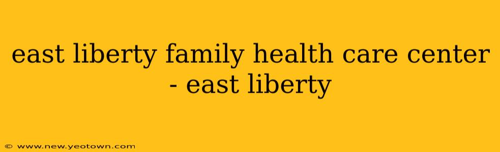 east liberty family health care center - east liberty