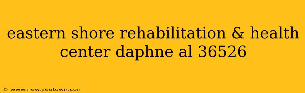 eastern shore rehabilitation & health center daphne al 36526