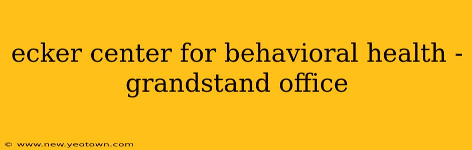 ecker center for behavioral health - grandstand office