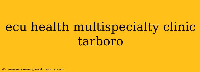 ecu health multispecialty clinic tarboro