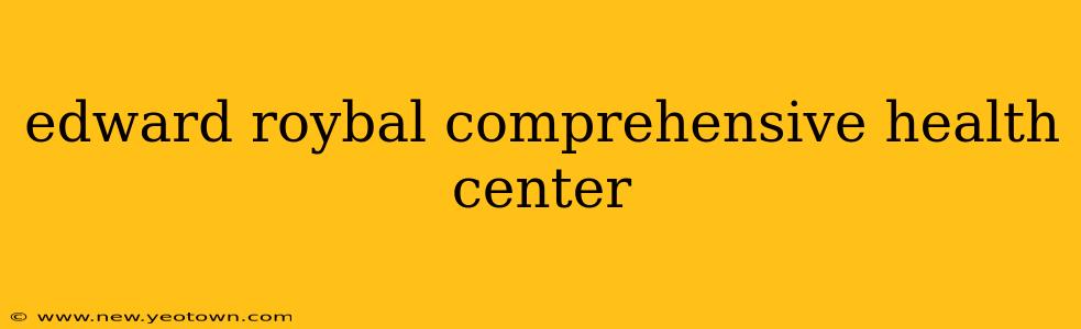 edward roybal comprehensive health center