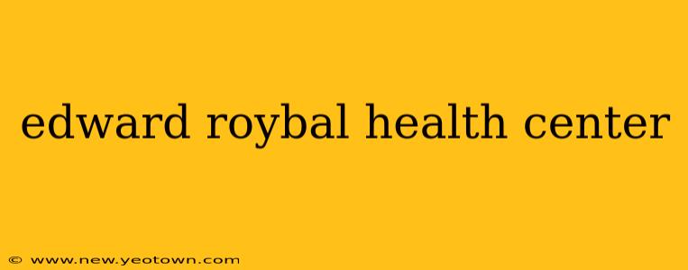 edward roybal health center