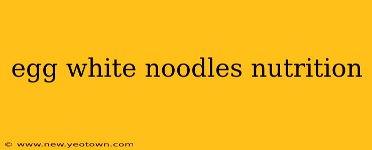 egg white noodles nutrition