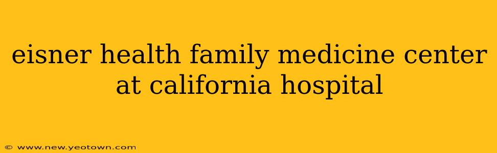 eisner health family medicine center at california hospital