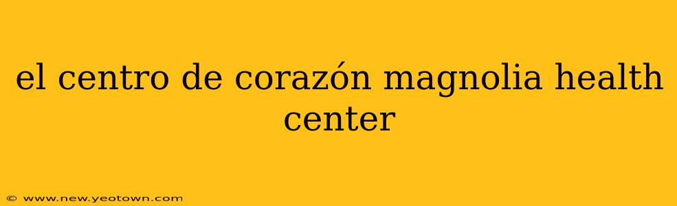 el centro de corazón magnolia health center
