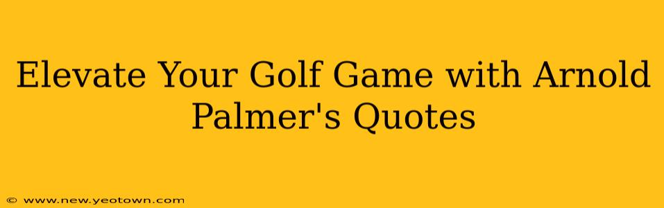 Elevate Your Golf Game with Arnold Palmer's Quotes
