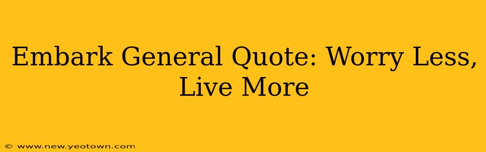 Embark General Quote: Worry Less, Live More