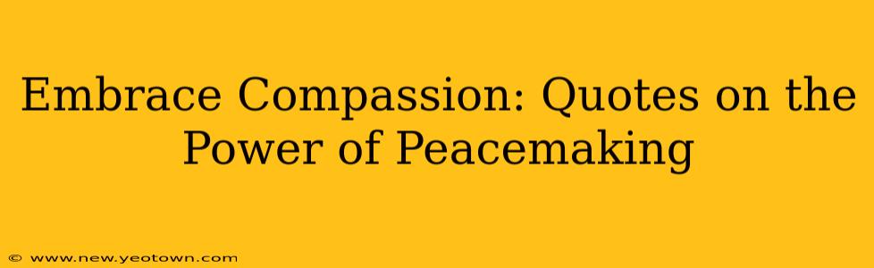 Embrace Compassion: Quotes on the Power of Peacemaking