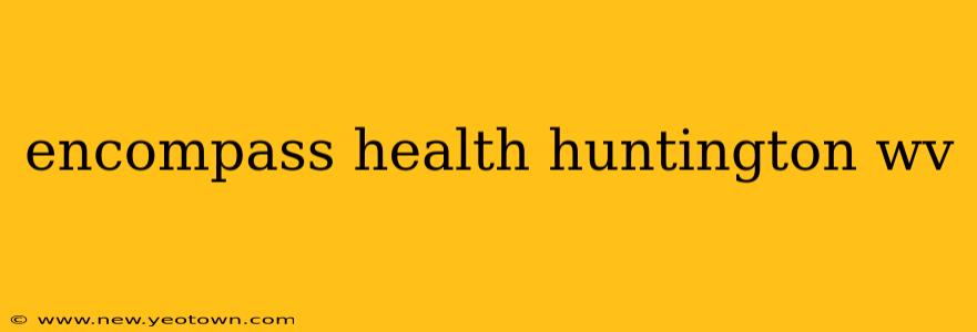 encompass health huntington wv