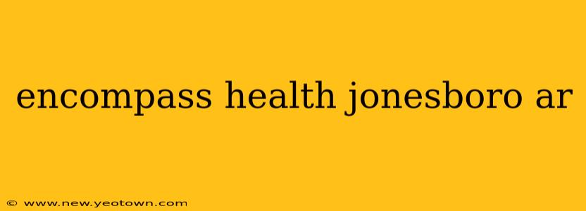 encompass health jonesboro ar