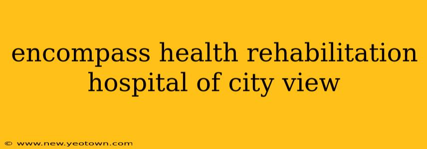 encompass health rehabilitation hospital of city view