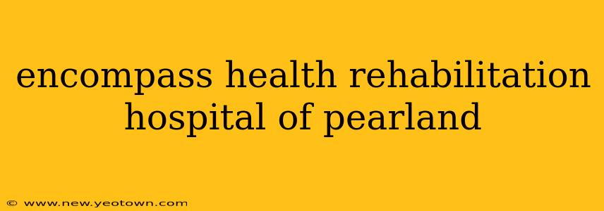 encompass health rehabilitation hospital of pearland