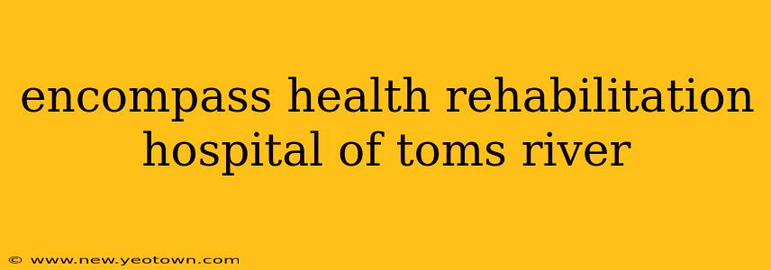 encompass health rehabilitation hospital of toms river