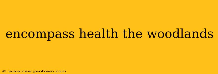 encompass health the woodlands