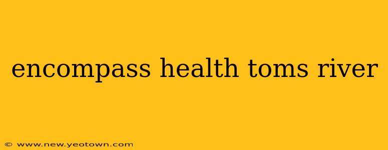 encompass health toms river