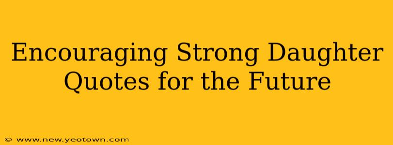 Encouraging Strong Daughter Quotes for the Future