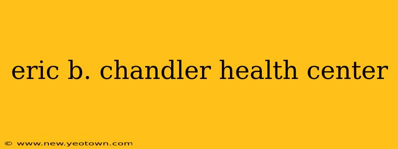 eric b. chandler health center