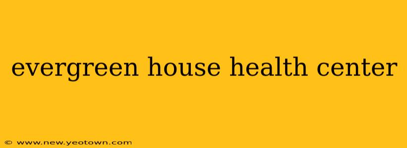 evergreen house health center