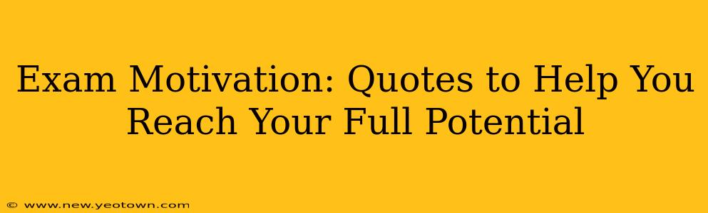 Exam Motivation: Quotes to Help You Reach Your Full Potential