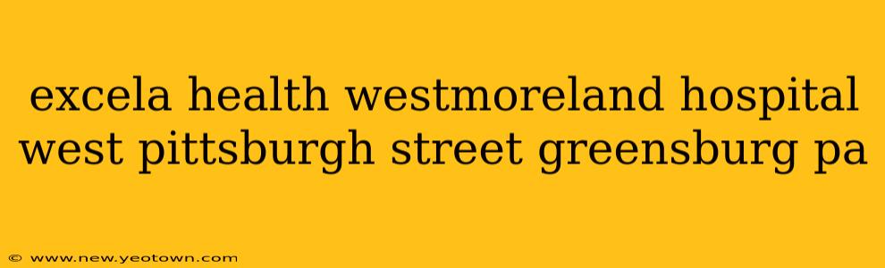 excela health westmoreland hospital west pittsburgh street greensburg pa