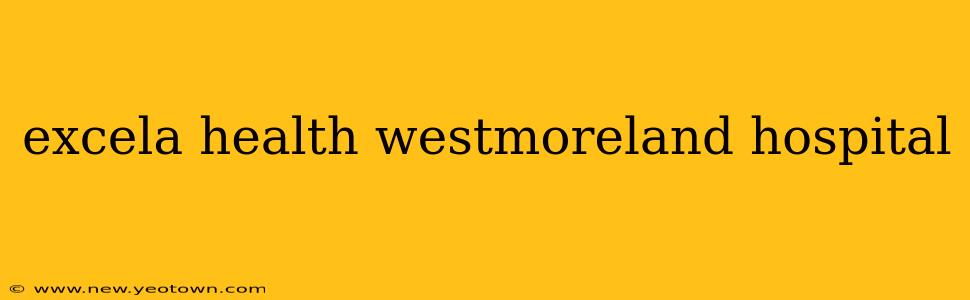 excela health westmoreland hospital