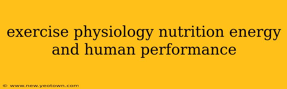 exercise physiology nutrition energy and human performance