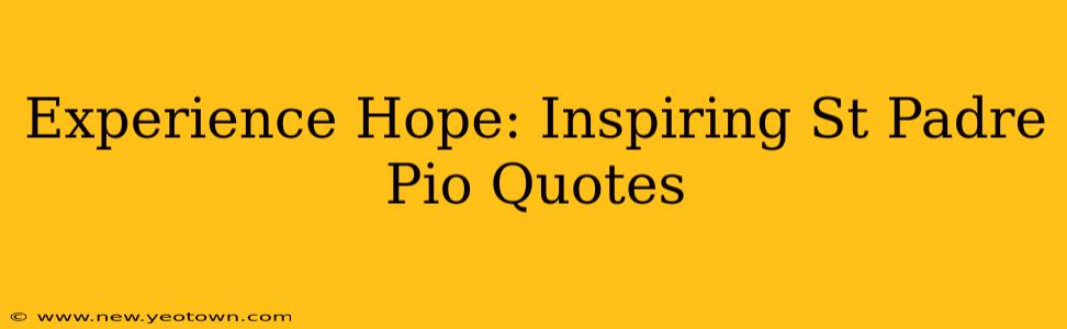 Experience Hope: Inspiring St Padre Pio Quotes