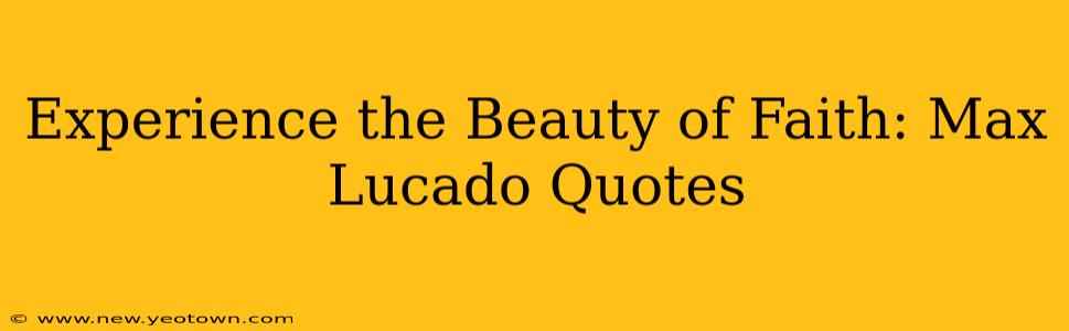 Experience the Beauty of Faith: Max Lucado Quotes