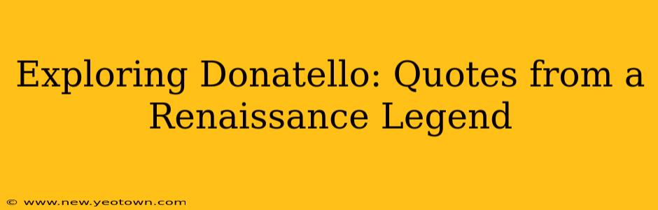 Exploring Donatello: Quotes from a Renaissance Legend