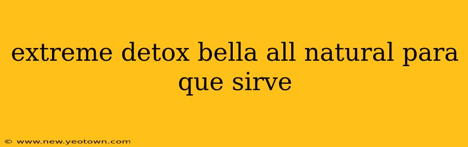 extreme detox bella all natural para que sirve