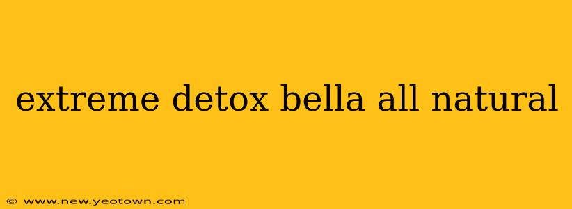 extreme detox bella all natural