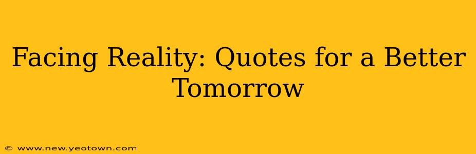 Facing Reality: Quotes for a Better Tomorrow
