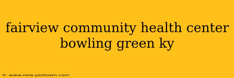 fairview community health center bowling green ky