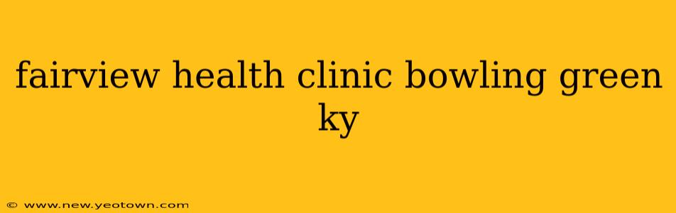 fairview health clinic bowling green ky