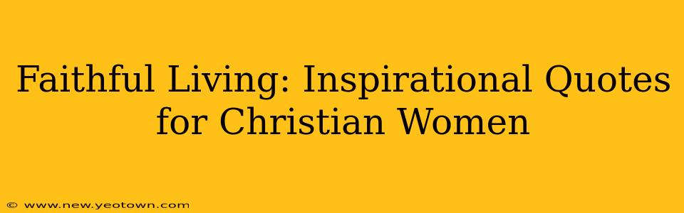 Faithful Living: Inspirational Quotes for Christian Women