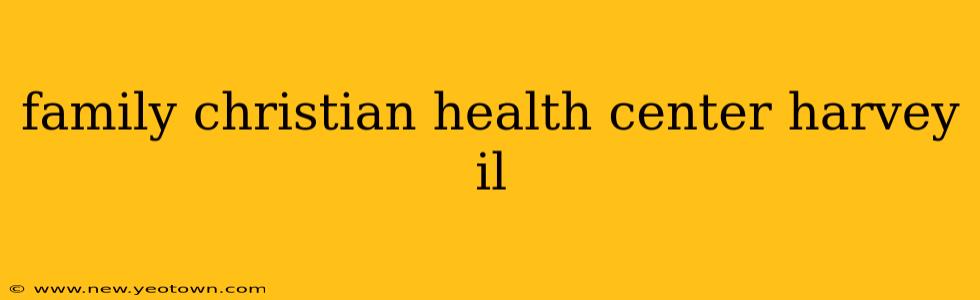family christian health center harvey il