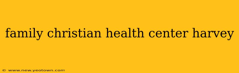 family christian health center harvey