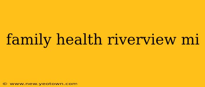 family health riverview mi