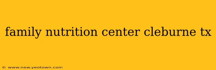 family nutrition center cleburne tx