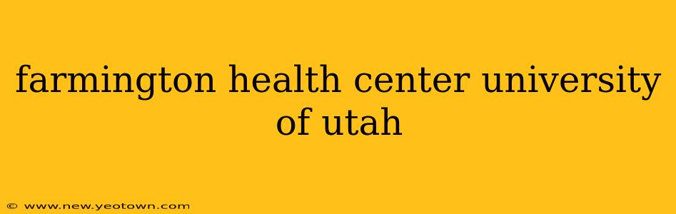 farmington health center university of utah