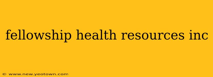 fellowship health resources inc